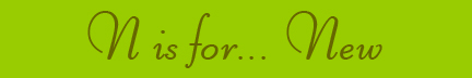 "N is for... New" blog post banner "N is for... New" blog post banner